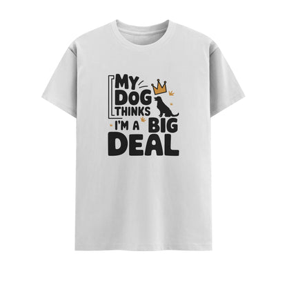 My Dog Thinks I Am A Big Deal | Unisex T-Shirt | Pet Lover