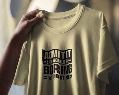 Admit It Life Would Be Boring Without Me | Unisex T-Shirt