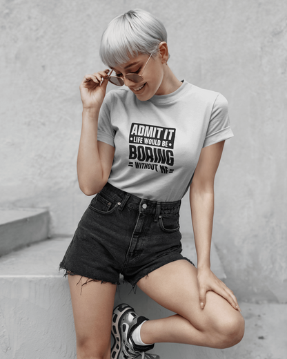 Admit It Life Would Be Boring Without Me | Unisex T-Shirt